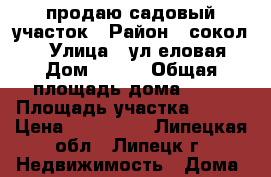 продаю садовый участок › Район ­ сокол 2 › Улица ­ ул.еловая › Дом ­ 663 › Общая площадь дома ­ 14 › Площадь участка ­ 430 › Цена ­ 350 000 - Липецкая обл., Липецк г. Недвижимость » Дома, коттеджи, дачи продажа   